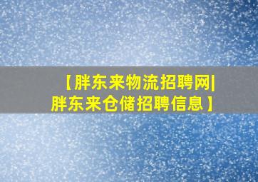 【胖东来物流招聘网|胖东来仓储招聘信息】